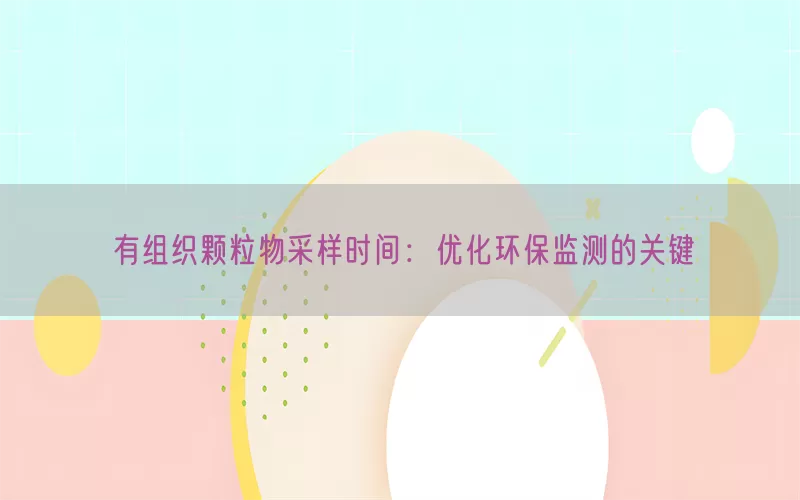 有组织颗粒物采样时间：优化环保监测的关键