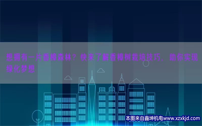 想拥有一片香樟森林？快来了解香樟树栽培技巧，助你实现绿化梦想(pic1)