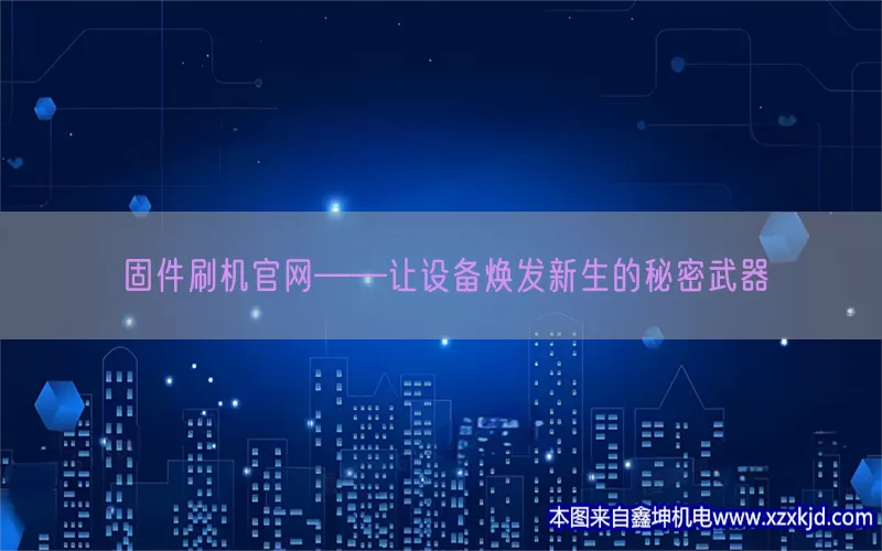 固件刷机官网——让设备焕发新生的秘密武器(pic1)