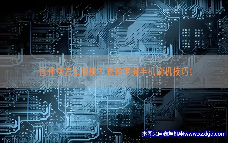 固件包怎么刷机？快速掌握手机刷机技巧！(pic1)