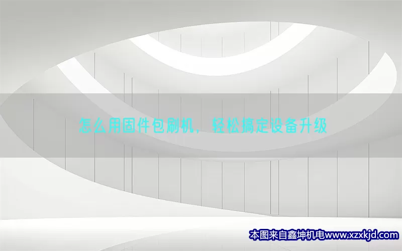怎么用固件包刷机，轻松搞定设备升级(pic1)