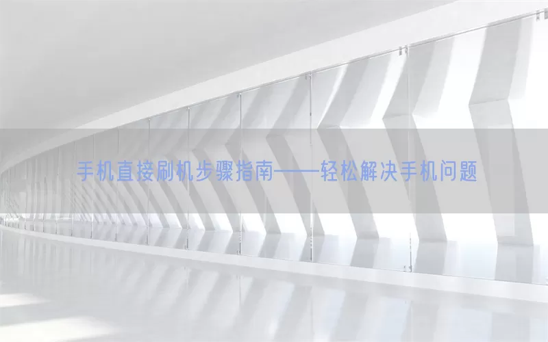 手机直接刷机步骤指南——轻松解决手机问题