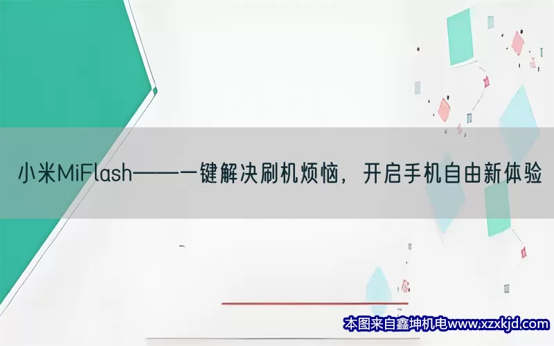 小米MiFlash——一键解决刷机烦恼，开启手机自由新体验(pic1)