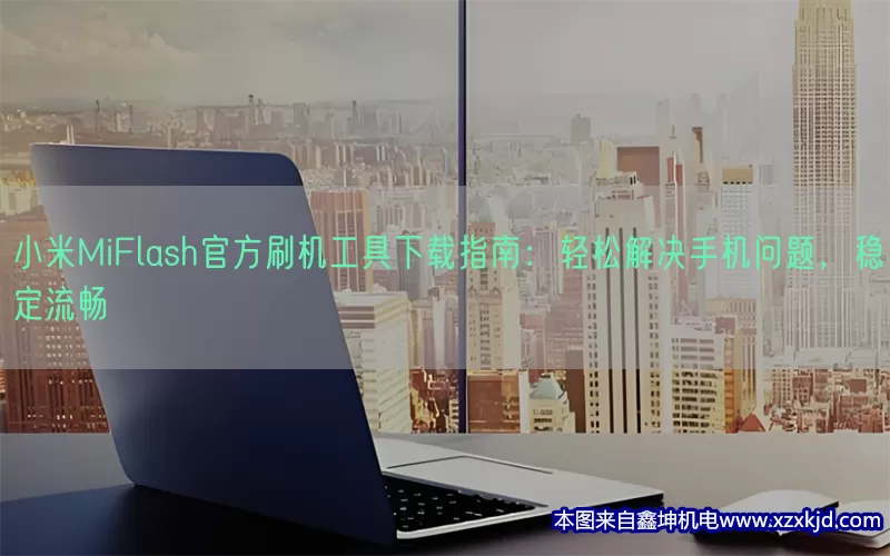 小米MiFlash官方刷机工具下载指南：轻松解决手机问题，稳定流畅(pic1)