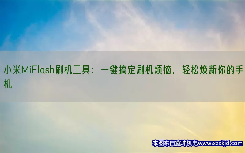 小米MiFlash刷机工具：一键搞定刷机烦恼，轻松焕新你的手机(pic1)