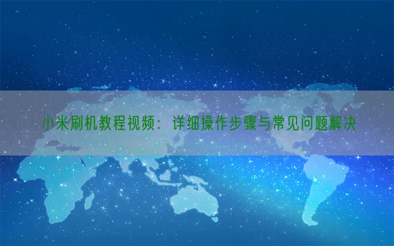 小米刷机教程视频：详细操作步骤与常见问题解决