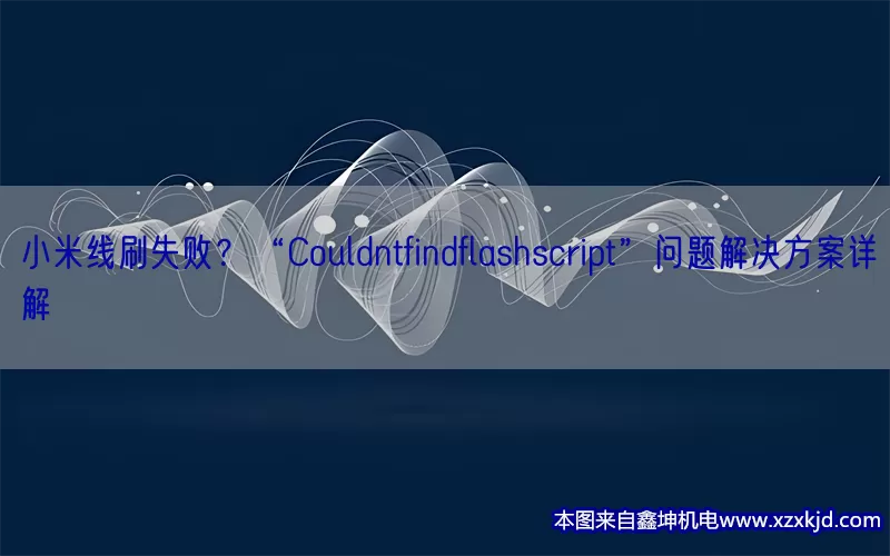 小米线刷失败？“Couldntfindflashscript”问题解决方案详解(pic1)