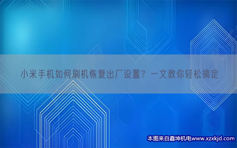 小米手机如何刷机恢复出厂设置？一文教你轻松搞定(pic1)