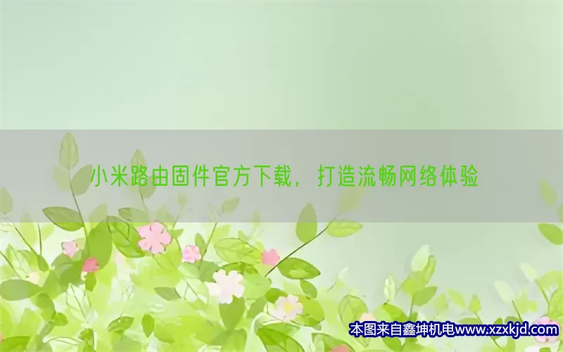 小米路由固件官方下载，打造流畅网络体验(pic1)