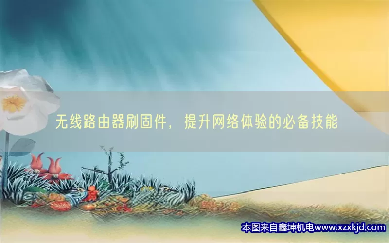 无线路由器刷固件，提升网络体验的必备技能(pic1)