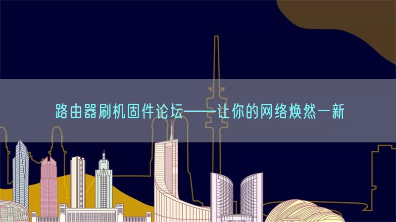 路由器刷机固件论坛——让你的网络焕然一新