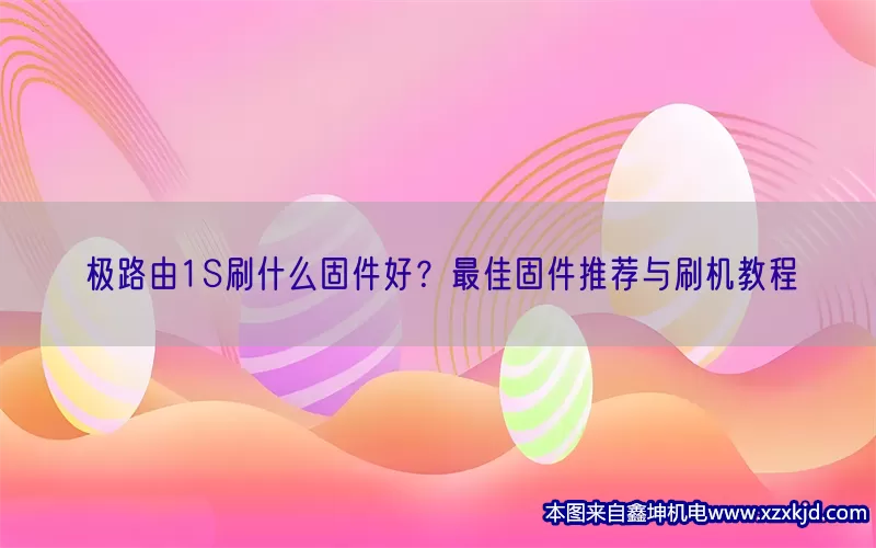 极路由1S刷什么固件好？最佳固件推荐与刷机教程(pic1)