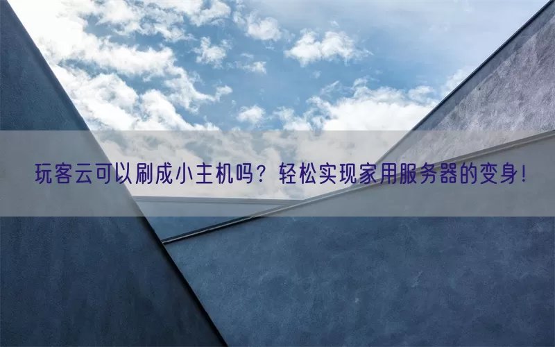 玩客云可以刷成小主机吗？轻松实现家用服务器的变身！
