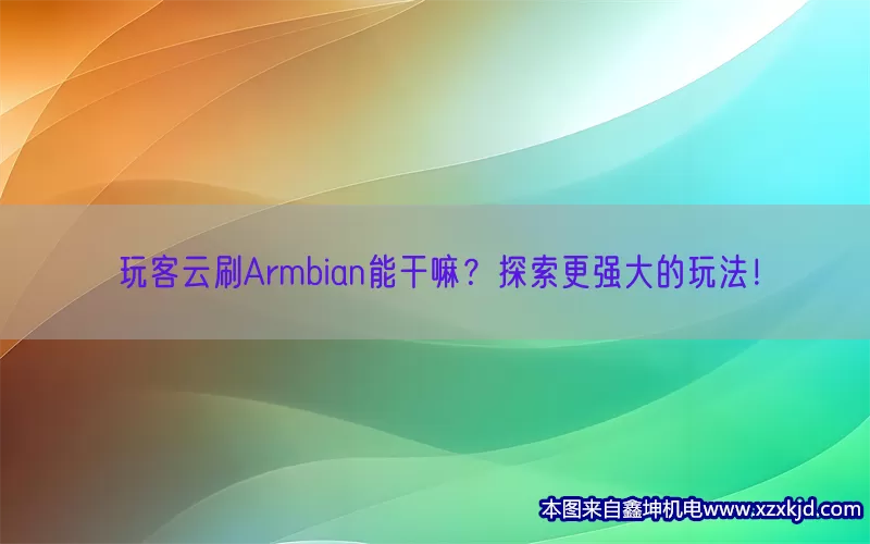 玩客云刷Armbian能干嘛？探索更强大的玩法！(pic1)