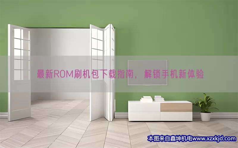 最新ROM刷机包下载指南，解锁手机新体验(pic1)