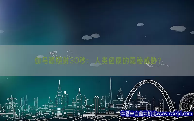 伽马源照射30秒：人类健康的隐秘威胁？(pic1)