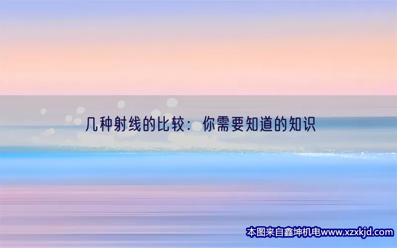 几种射线的比较：你需要知道的知识(pic1)