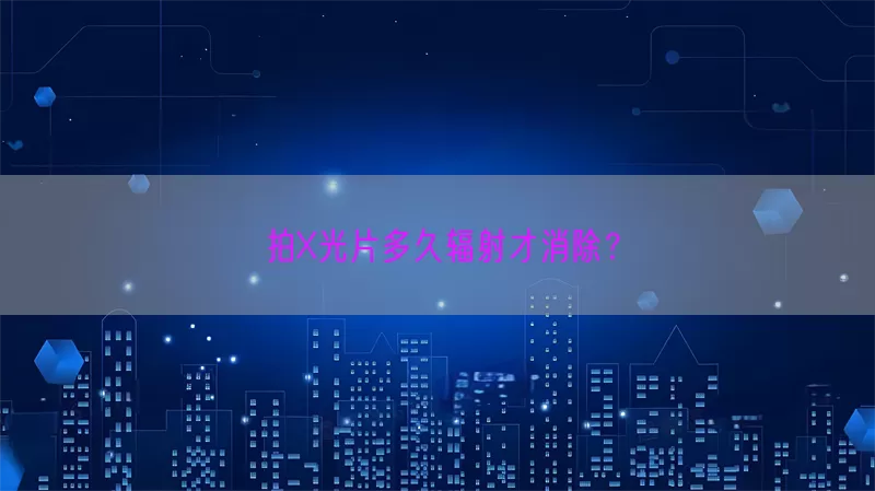 拍X光片多久辐射才消除？