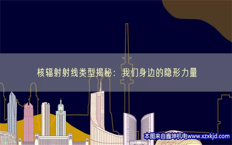 核辐射射线类型揭秘：我们身边的隐形力量(pic1)