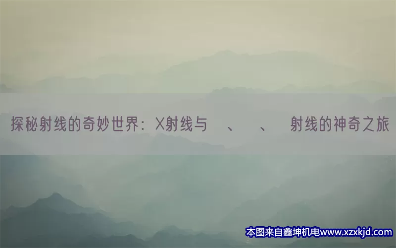 探秘射线的奇妙世界：X射线与α、β、γ射线的神奇之旅(pic1)