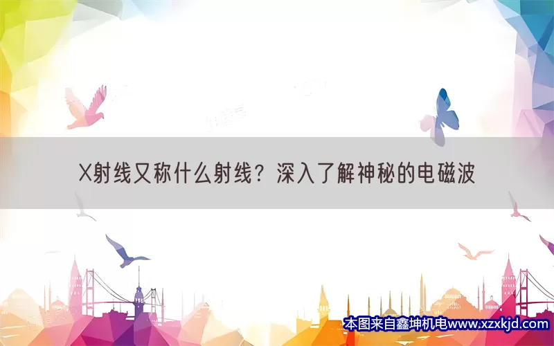 X射线又称什么射线？深入了解神秘的电磁波(pic1)