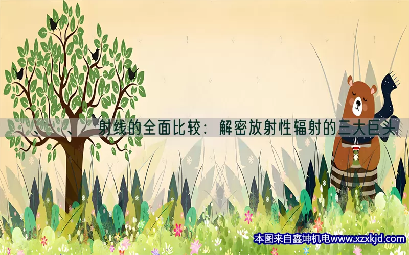 α、β、γ射线的全面比较：解密放射性辐射的三大巨头(pic1)
