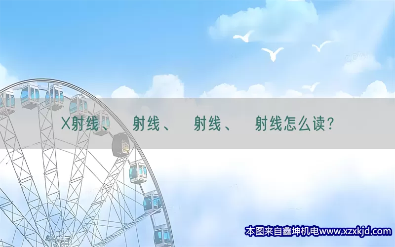 X射线、α射线、β射线、γ射线怎么读？(pic1)