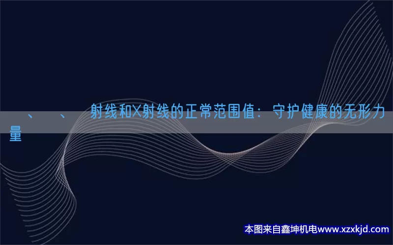 α、β、γ射线和X射线的正常范围值：守护健康的无形力量(pic1)