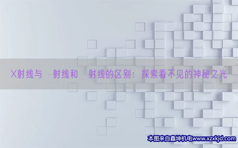 X射线与α射线和β射线的区别：探索看不见的神秘之光(pic1)