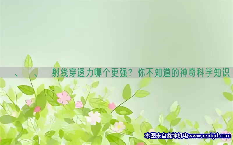 α、β、γ射线穿透力哪个更强？你不知道的神奇科学知识(pic1)
