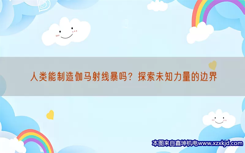 人类能制造伽马射线暴吗？探索未知力量的边界(pic1)