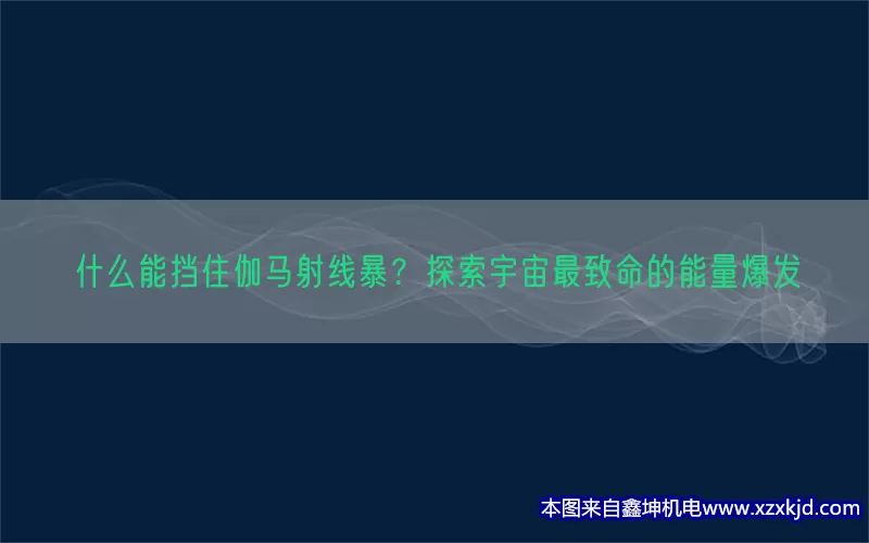 什么能挡住伽马射线暴？探索宇宙最致命的能量爆发(pic1)
