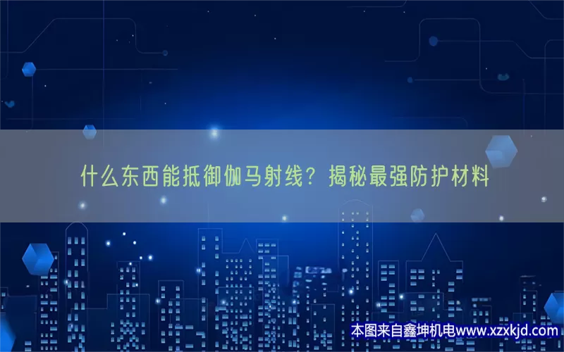 什么东西能抵御伽马射线？揭秘最强防护材料(pic1)