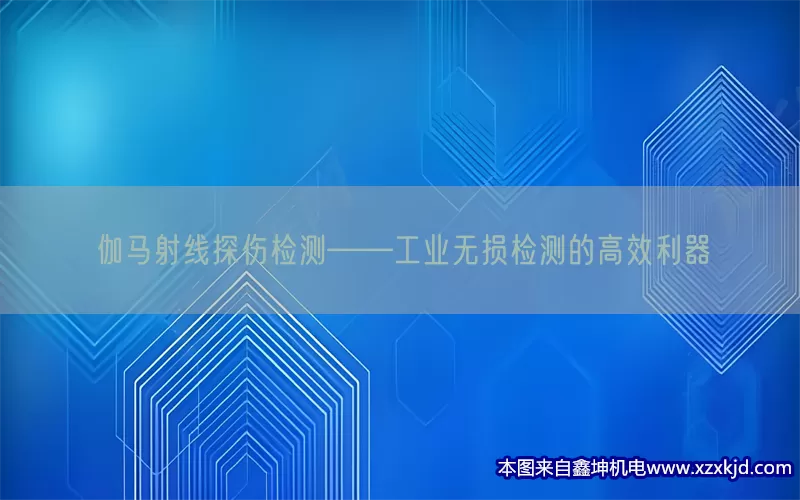 伽马射线探伤检测——工业无损检测的高效利器(pic1)