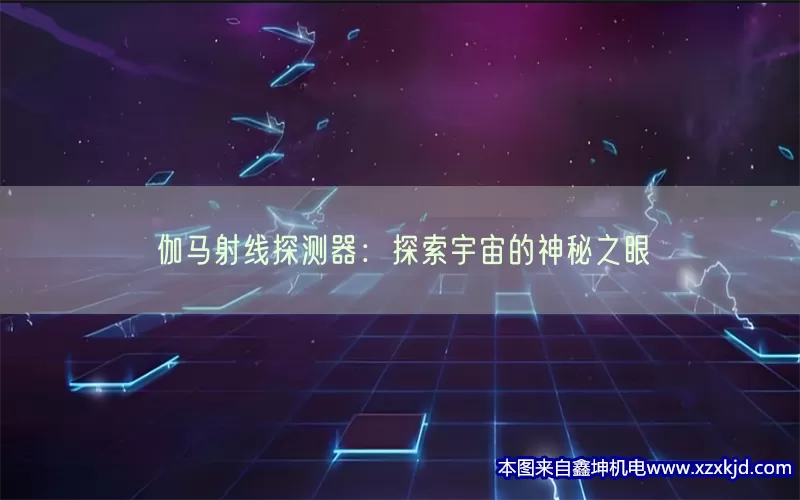 伽马射线探测器：探索宇宙的神秘之眼(pic1)