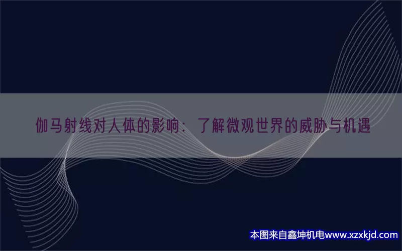 伽马射线对人体的影响：了解微观世界的威胁与机遇(pic1)