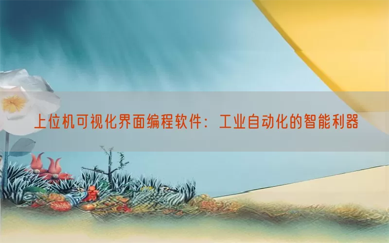 上位机可视化界面编程软件:工业自动化的智能利器