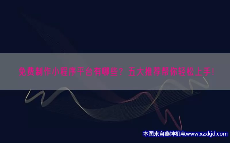 免费制作小程序平台有哪些？五大推荐帮你轻松上手！(pic1)