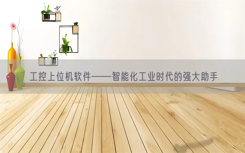 工控上位机软件——智能化工业时代的强大助手