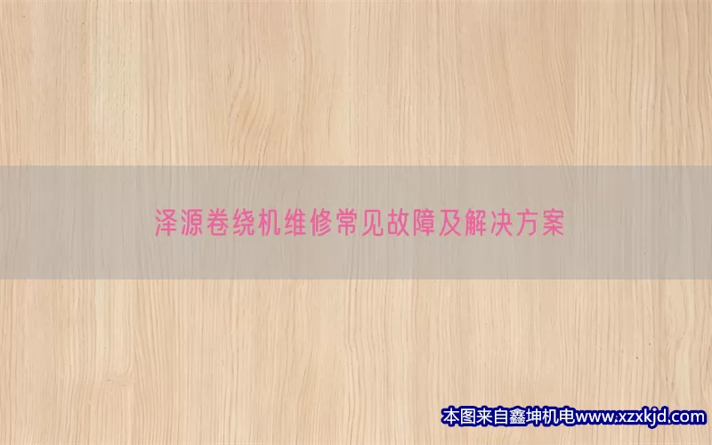 泽源卷绕机维修常见故障及解决方案(pic1)