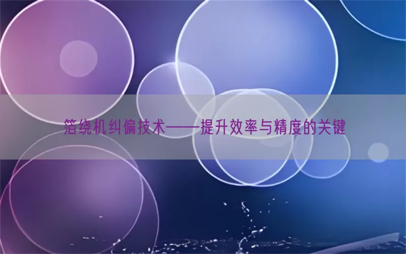 箔绕机纠偏技术——提升效率与精度的关键