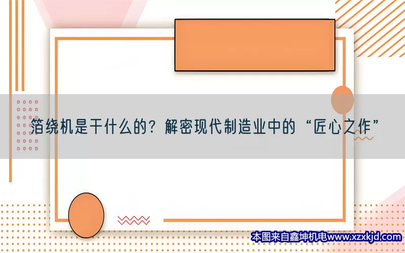 箔绕机是干什么的？解密现代制造业中的“匠心之作”(pic1)