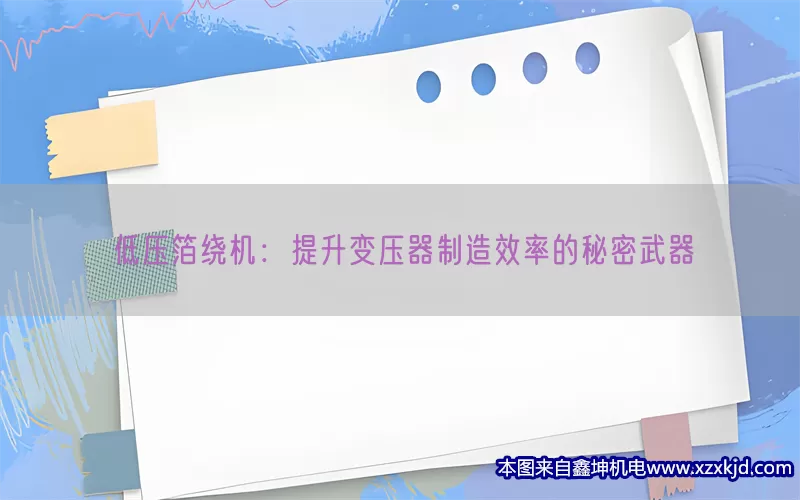 低压箔绕机：提升变压器制造效率的秘密武器(pic1)