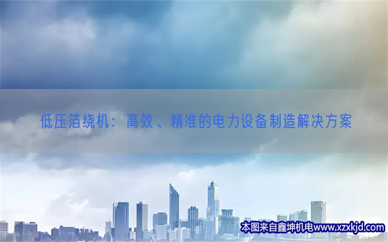 低压箔绕机：高效、精准的电力设备制造解决方案(pic1)