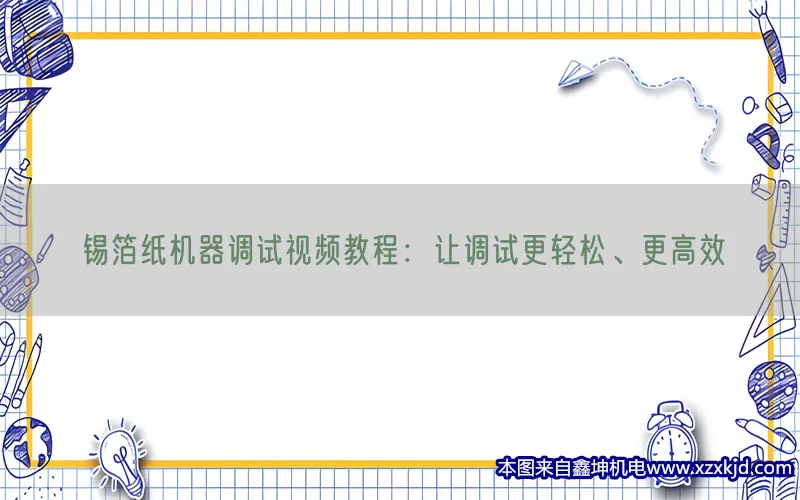 锡箔纸机器调试视频教程：让调试更轻松、更高效(pic1)