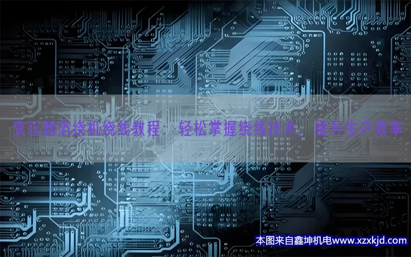 变压器箔绕机绕线教程：轻松掌握绕线技术，提升生产效率(pic1)