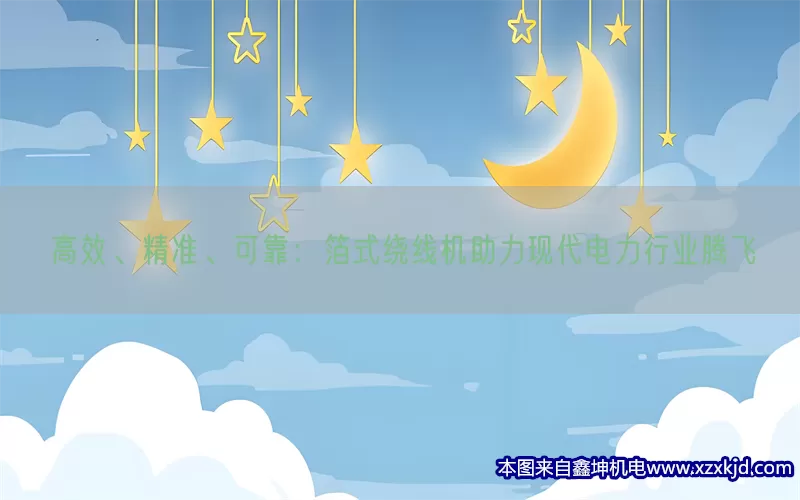高效、精准、可靠：箔式绕线机助力现代电力行业腾飞(pic1)