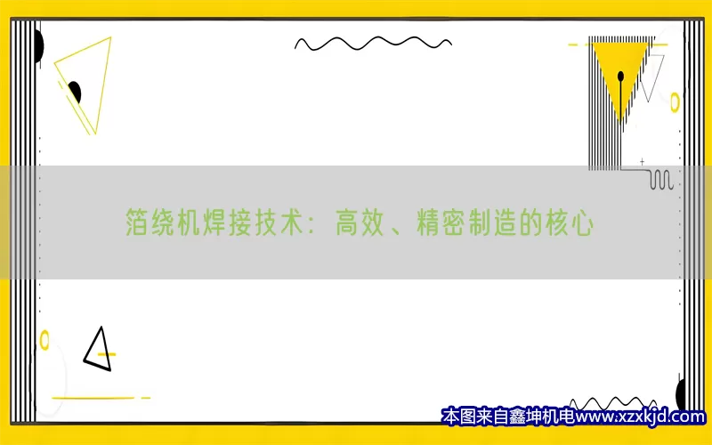 箔绕机焊接技术：高效、精密制造的核心(pic1)