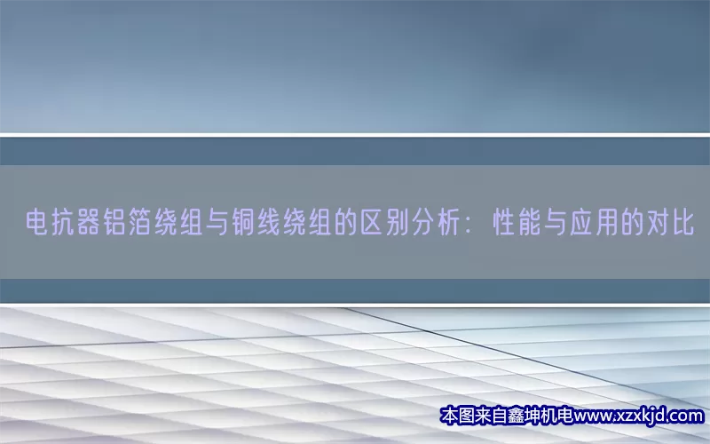 电抗器铝箔绕组与铜线绕组的区别分析：性能与应用的对比(pic1)