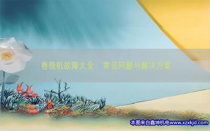 卷绕机故障大全：常见问题与解决方案(pic1)